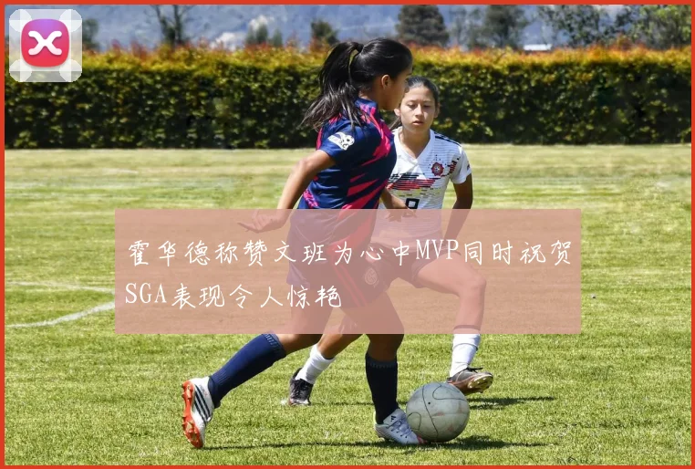 霍华德称赞文班为心中MVP同时祝贺SGA表现令人惊艳