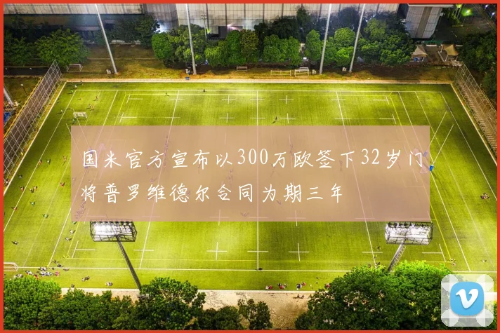 国米官方宣布以300万欧签下32岁门将普罗维德尔合同为期三年