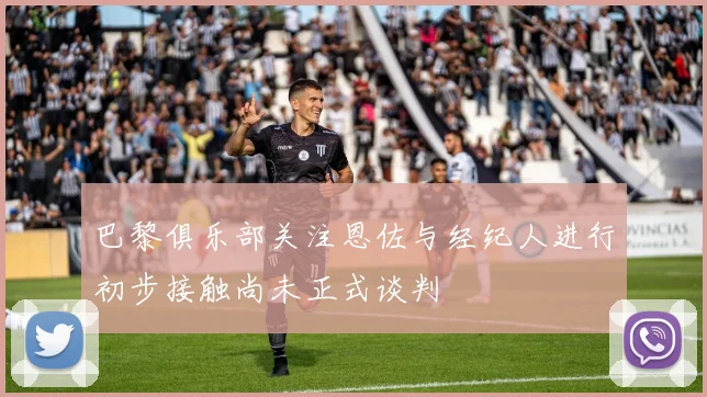 巴黎俱乐部关注恩佐与经纪人进行初步接触尚未正式谈判