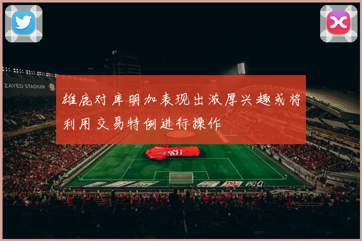 雄鹿对库明加表现出浓厚兴趣或将利用交易特例进行操作