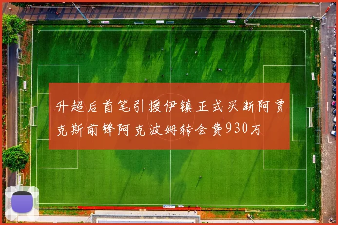升超后首笔引援伊镇正式买断阿贾克斯前锋阿克波姆转会费930万
