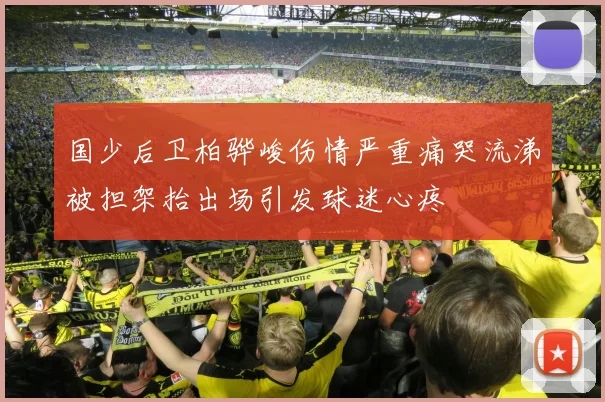 国少后卫柏骅峻伤情严重痛哭流涕被担架抬出场引发球迷心疼