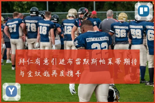 拜仁有意引进布雷默斯帕莱蒂期待与金玟哉再度携手