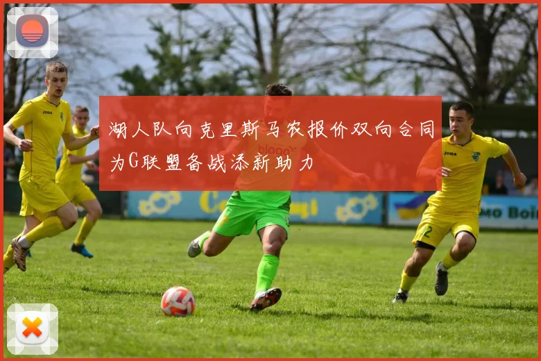 湖人队向克里斯马农报价双向合同为G联盟备战添新助力