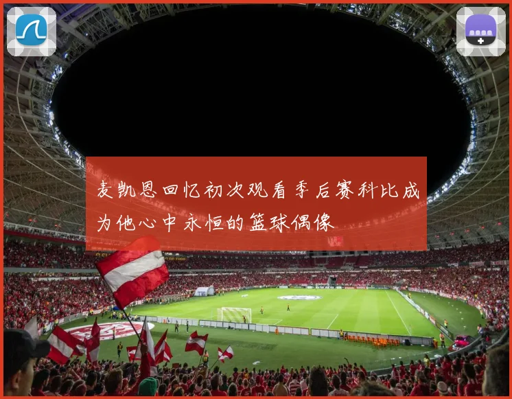 麦凯恩回忆初次观看季后赛科比成为他心中永恒的篮球偶像