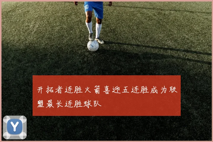 开拓者连胜火箭喜迎五连胜成为联盟最长连胜球队
